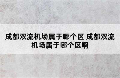 成都双流机场属于哪个区 成都双流机场属于哪个区啊